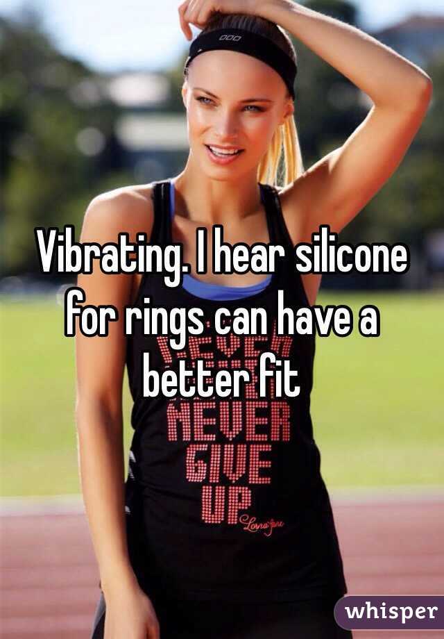 Vibrating. I hear silicone for rings can have a better fit