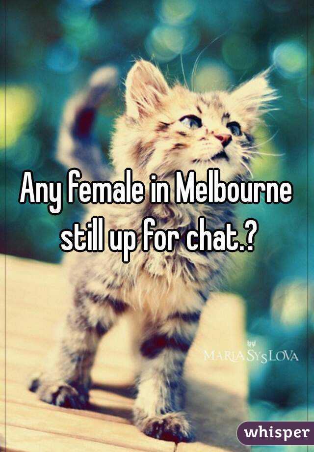 Any female in Melbourne still up for chat.?