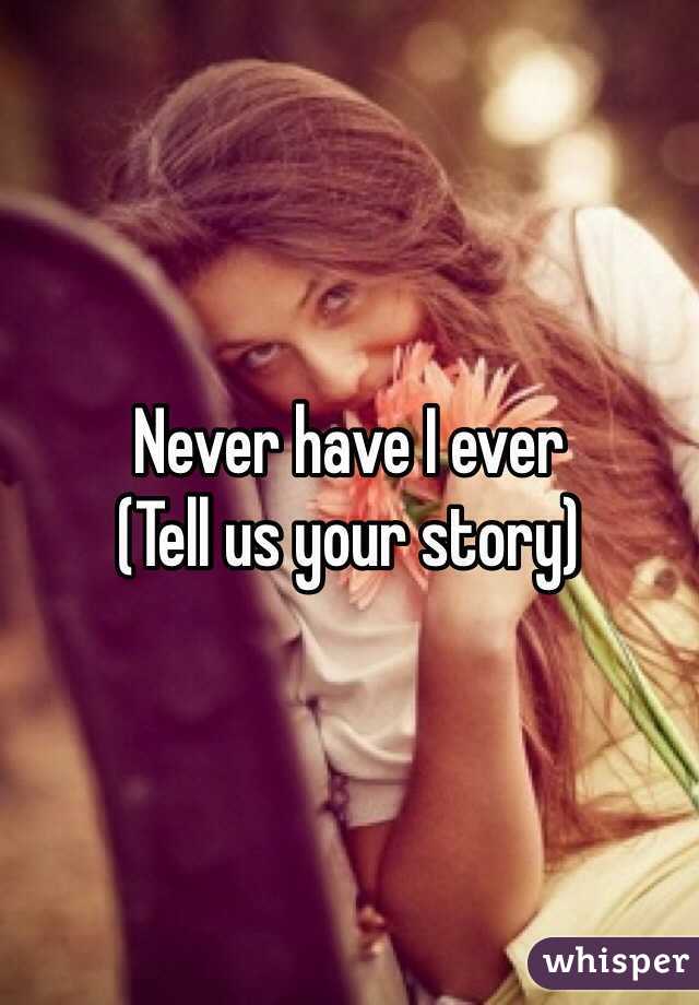 Never have I ever
(Tell us your story)