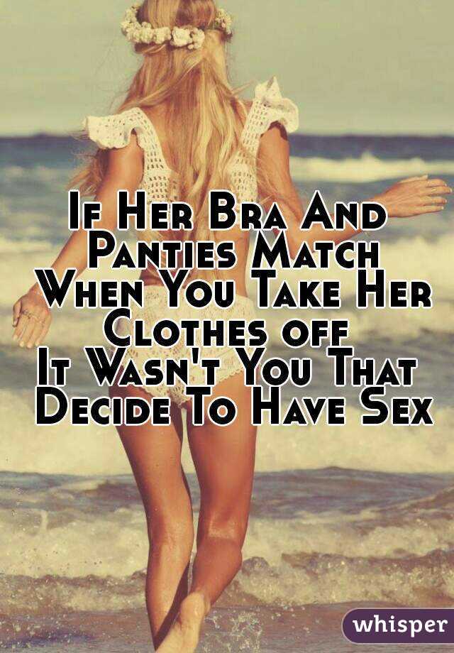 If Her Bra And Panties Match When You Take Her Clothes off 
It Wasn't You That Decide To Have Sex
