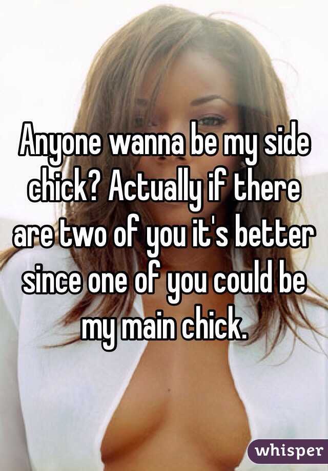 Anyone wanna be my side chick? Actually if there are two of you it's better since one of you could be my main chick.