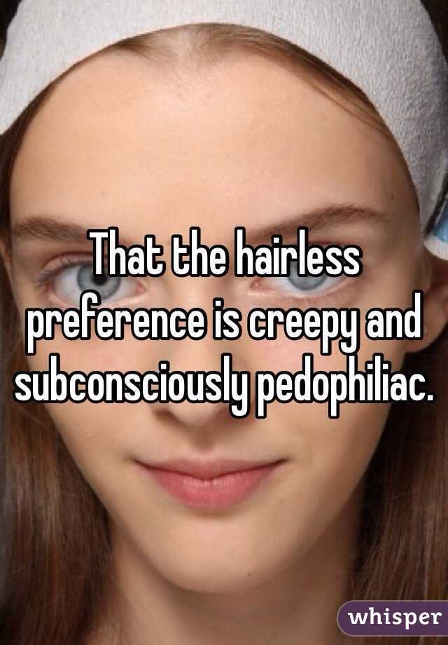 That the hairless preference is creepy and subconsciously pedophiliac.