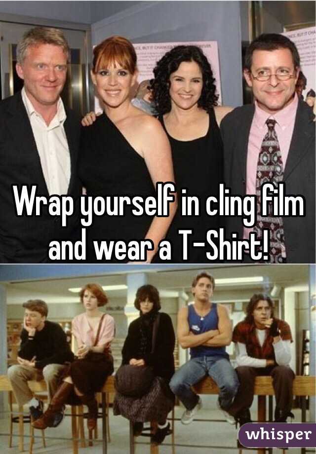 Wrap yourself in cling film and wear a T-Shirt!