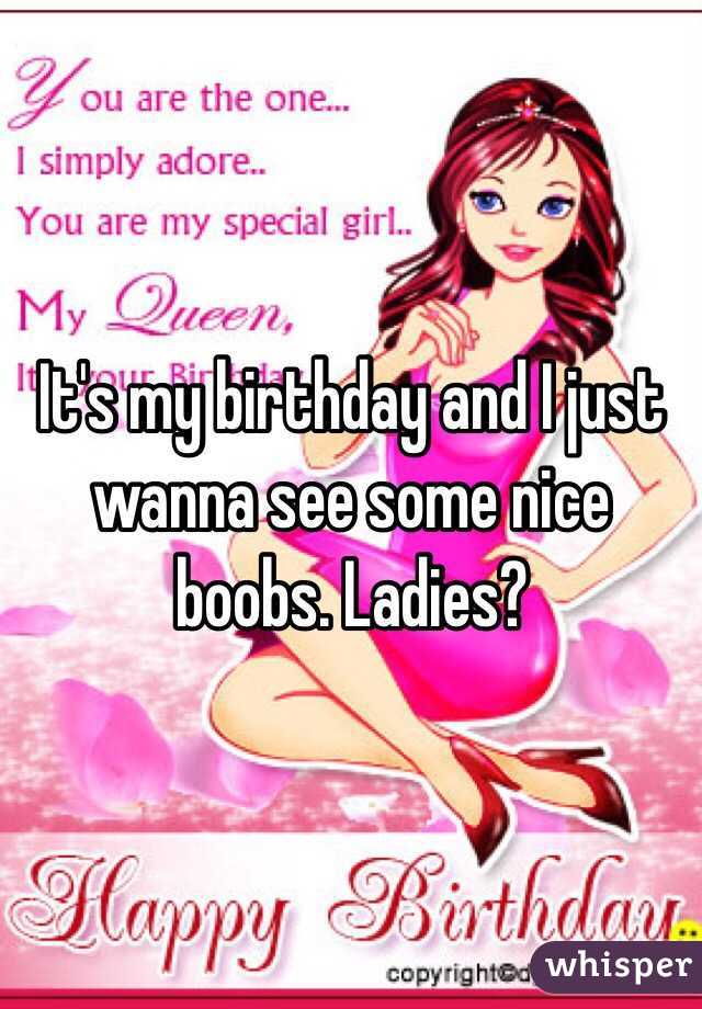 It's my birthday and I just wanna see some nice boobs. Ladies?
