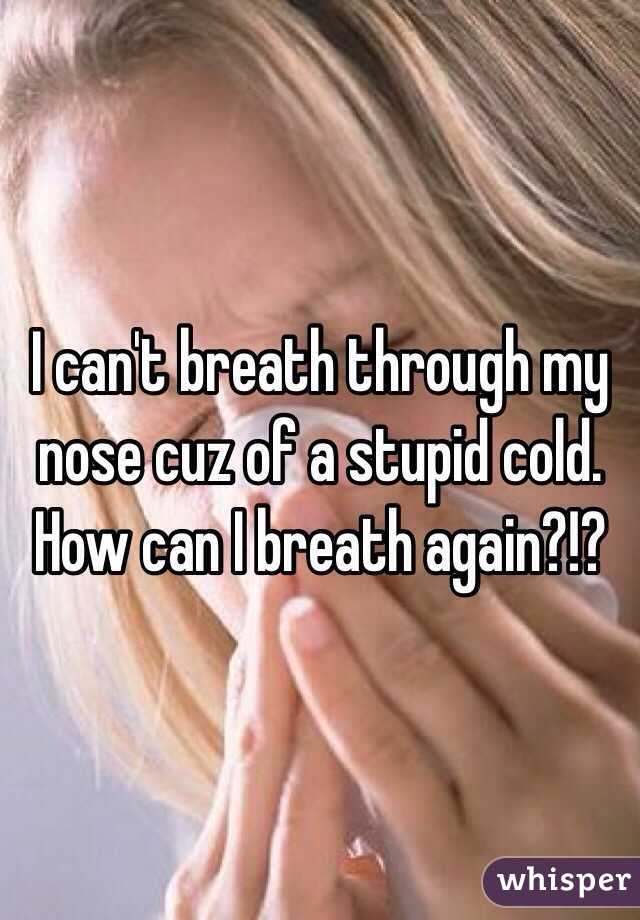I can't breath through my nose cuz of a stupid cold. How can I breath again?!?