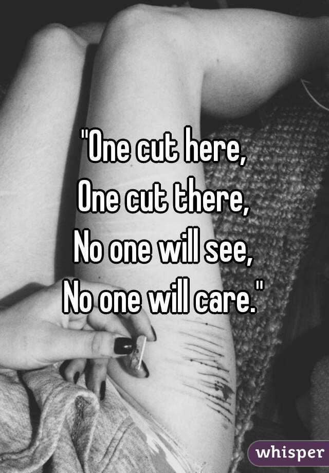 "One cut here,
One cut there,
No one will see,
No one will care."