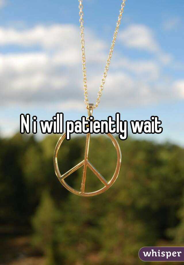 N i will patiently wait