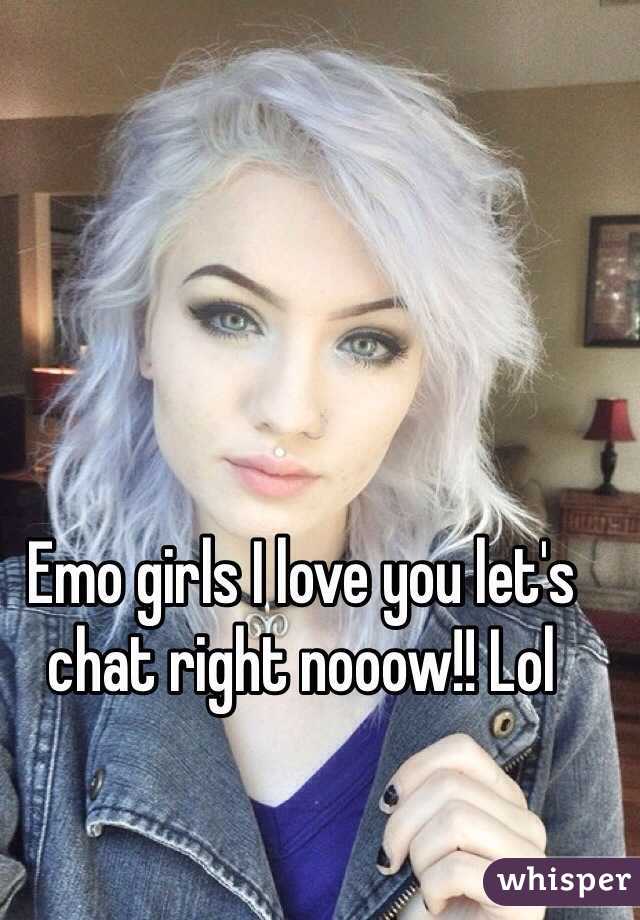 Emo girls I love you let's chat right nooow!! Lol