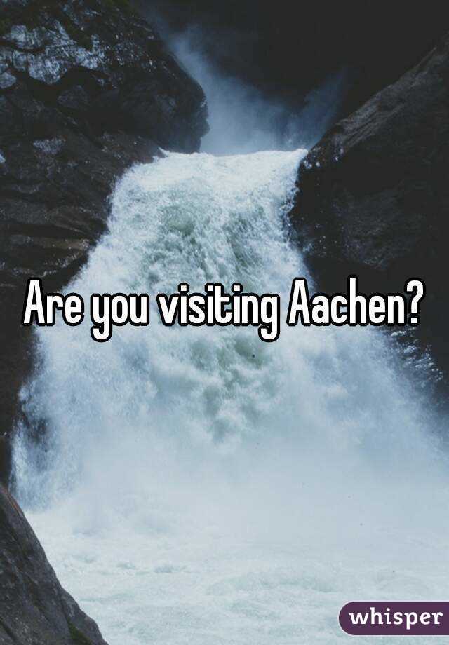 Are you visiting Aachen?