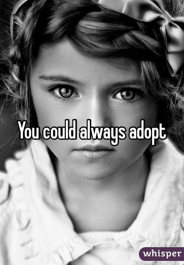 You could always adopt 