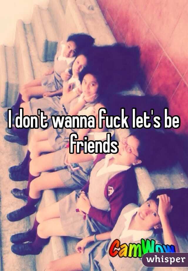 I don't wanna fuck let's be friends 