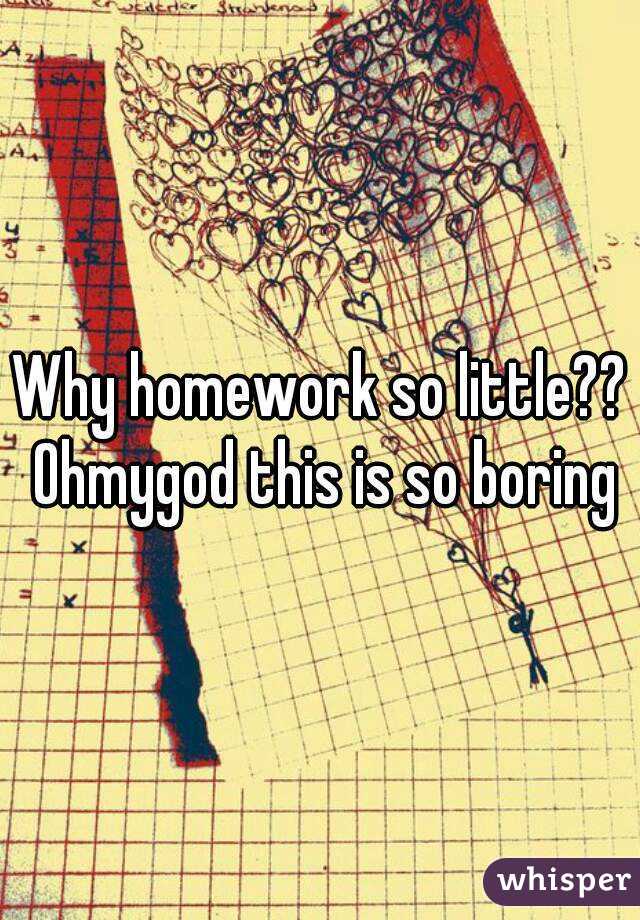 Why homework so little?? Ohmygod this is so boring