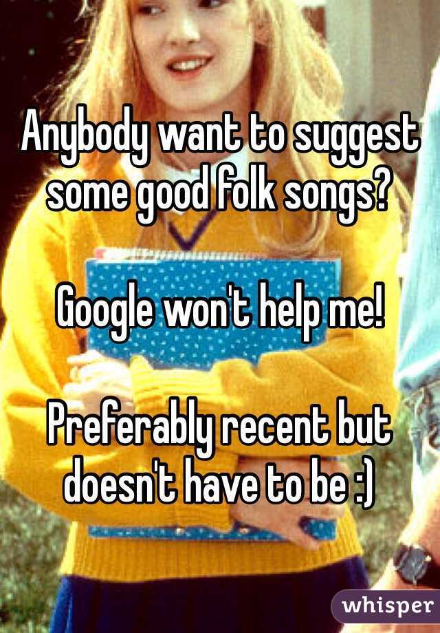 Anybody want to suggest some good folk songs? 

Google won't help me! 

Preferably recent but doesn't have to be :) 