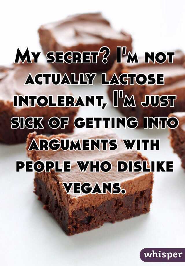 My secret? I'm not actually lactose intolerant, I'm just sick of getting into arguments with people who dislike vegans. 