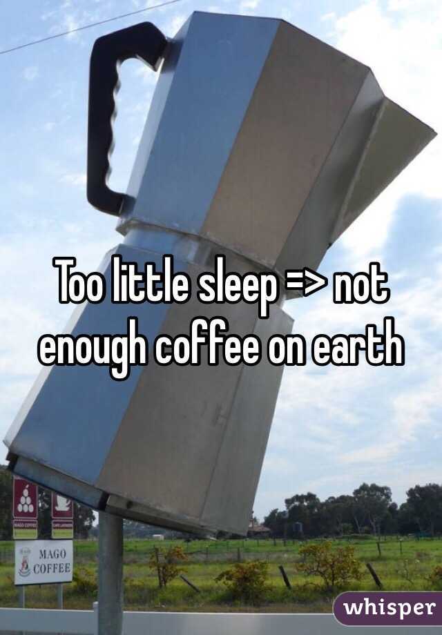 Too little sleep => not enough coffee on earth