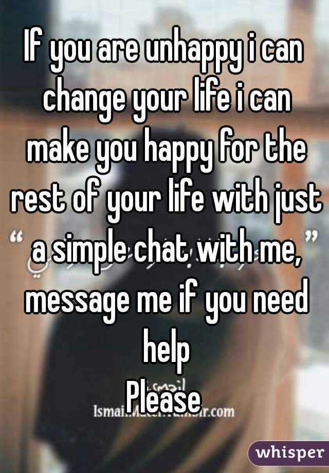 If you are unhappy i can change your life i can make you happy for the rest of your life with just a simple chat with me, message me if you need help
Please