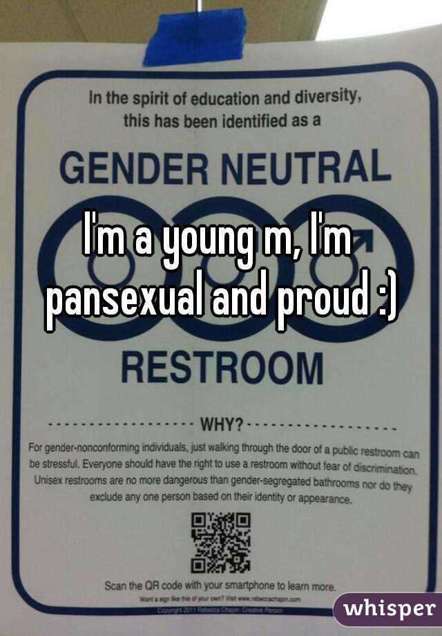 I'm a young m, I'm pansexual and proud :)