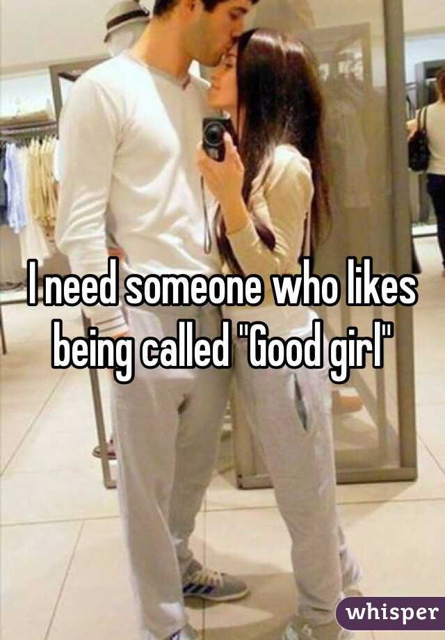 I need someone who likes being called "Good girl"