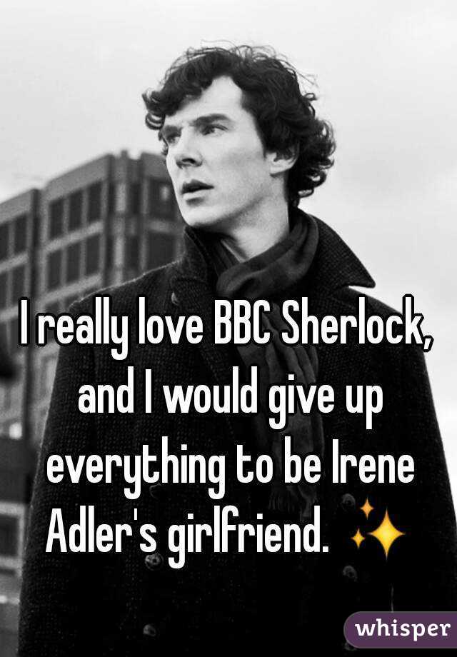 I really love BBC Sherlock, and I would give up everything to be Irene Adler's girlfriend. ✨