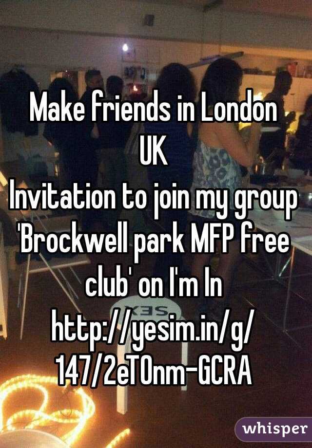 Make friends in London 
 UK
Invitation to join my group 'Brockwell park MFP free club' on I'm In
http://yesim.in/g/147/2eTOnm-GCRA