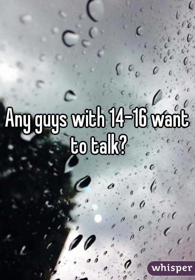 Any guys with 14-16 want to talk?