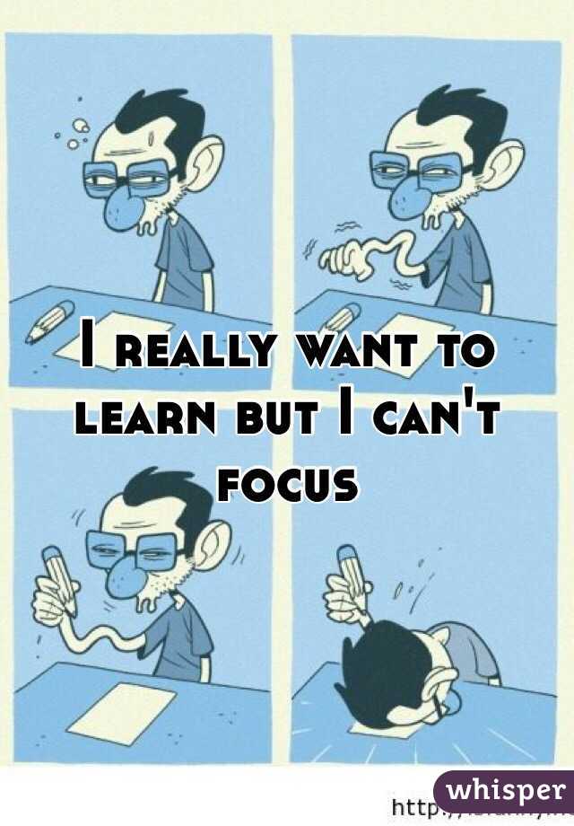 I really want to learn but I can't focus 