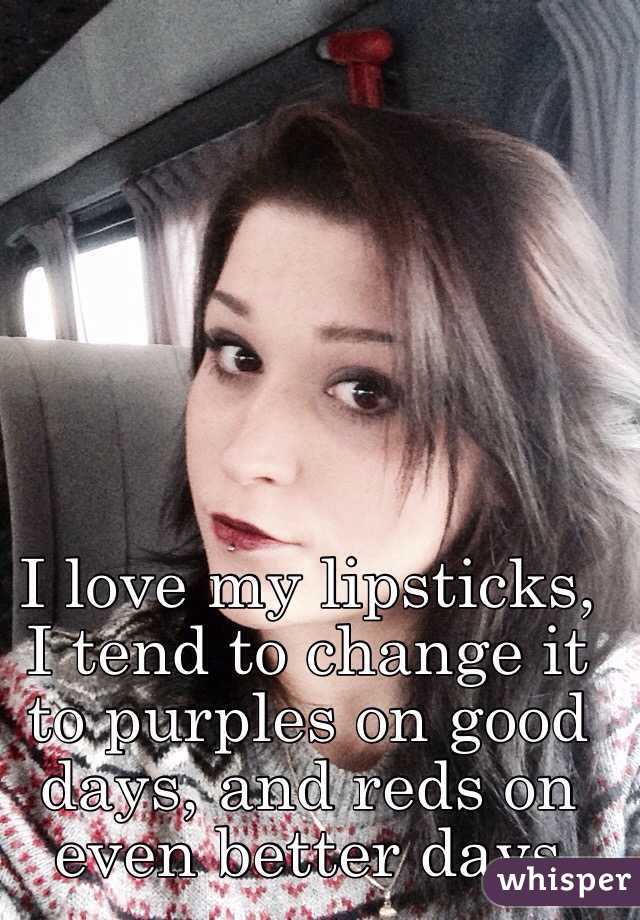 I love my lipsticks, I tend to change it to purples on good days, and reds on even better days 