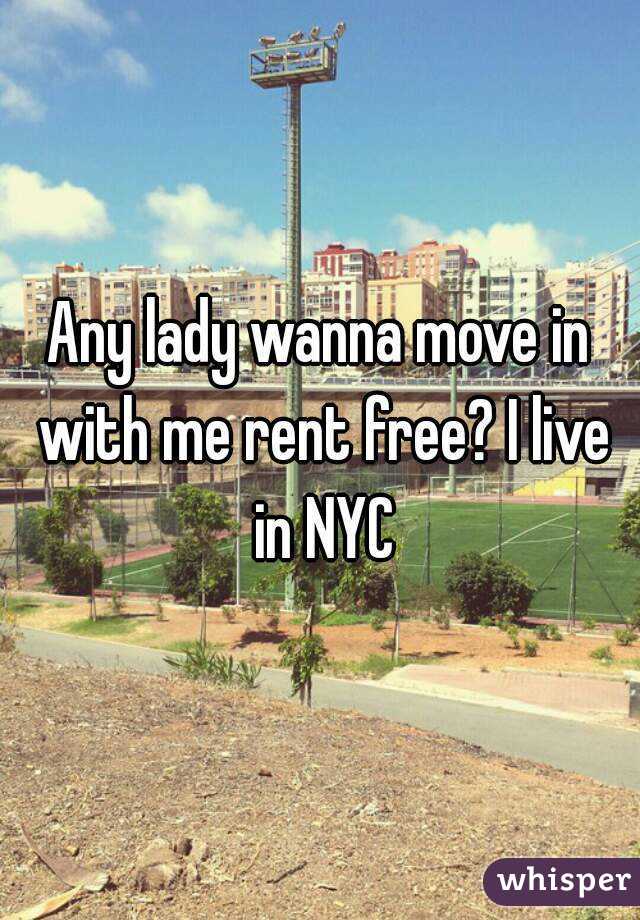 Any lady wanna move in with me rent free? I live in NYC