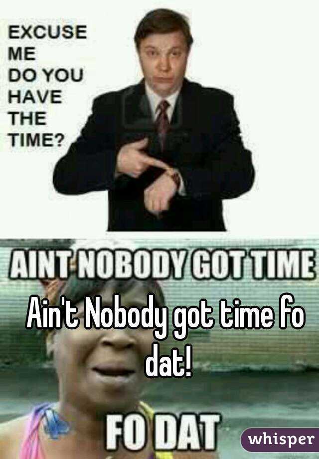 Ain't Nobody got time fo dat!
