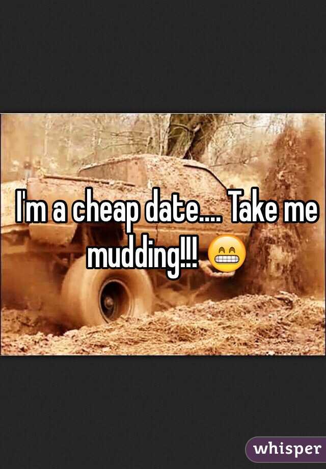 I'm a cheap date.... Take me mudding!!! 😁