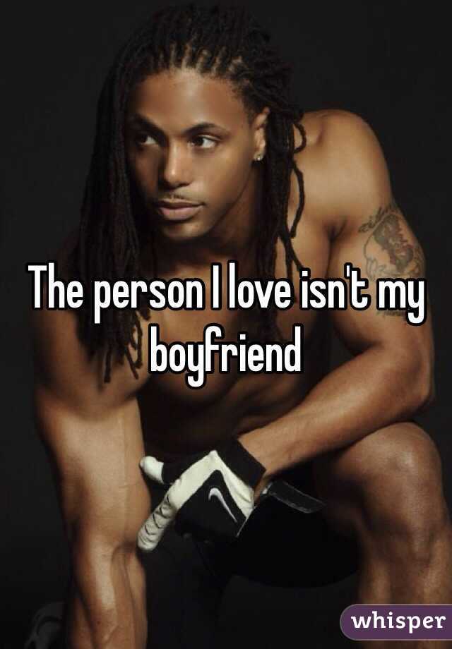 The person I love isn't my boyfriend 