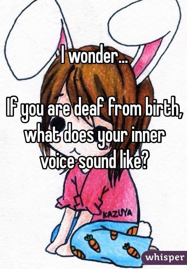 I wonder...

If you are deaf from birth, what does your inner voice sound like?