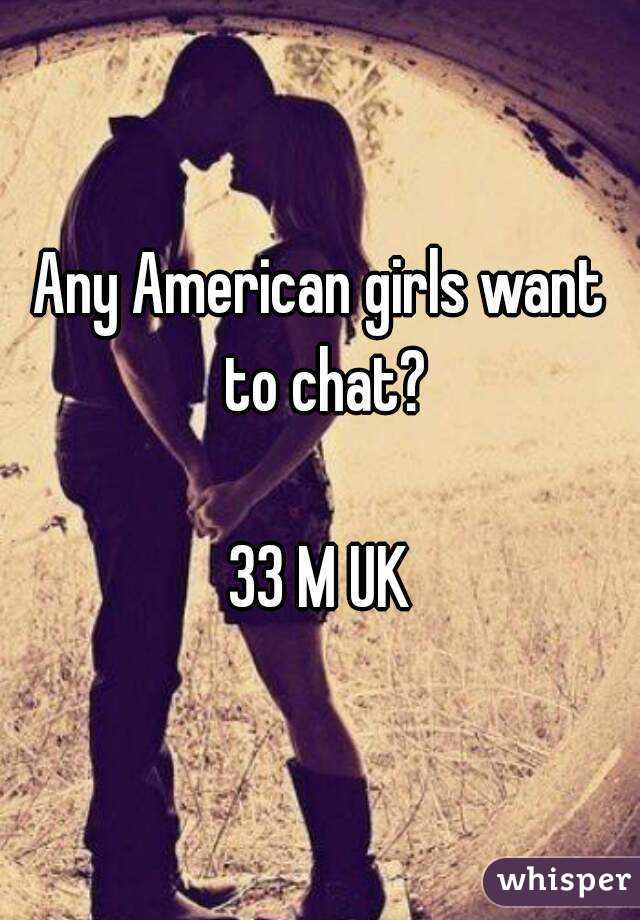 Any American girls want to chat?

33 M UK