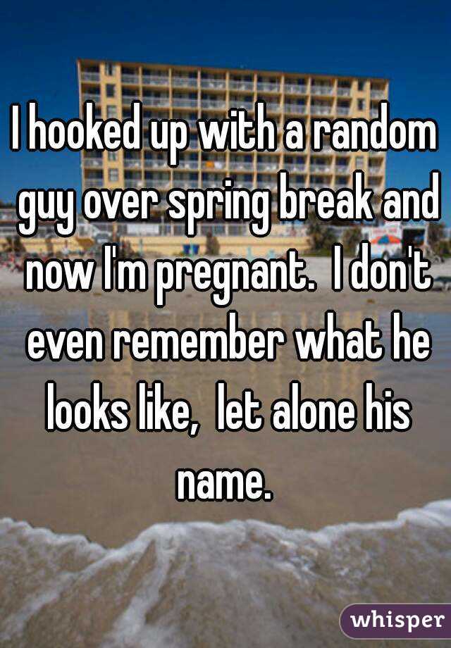 I hooked up with a random guy over spring break and now I'm pregnant.  I don't even remember what he looks like,  let alone his name. 