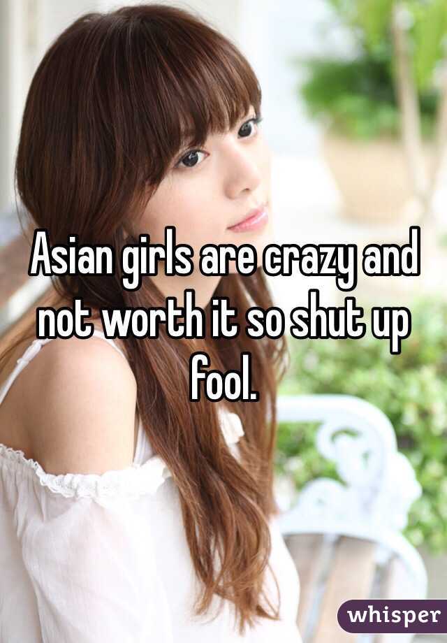 Asian girls are crazy and not worth it so shut up fool. 