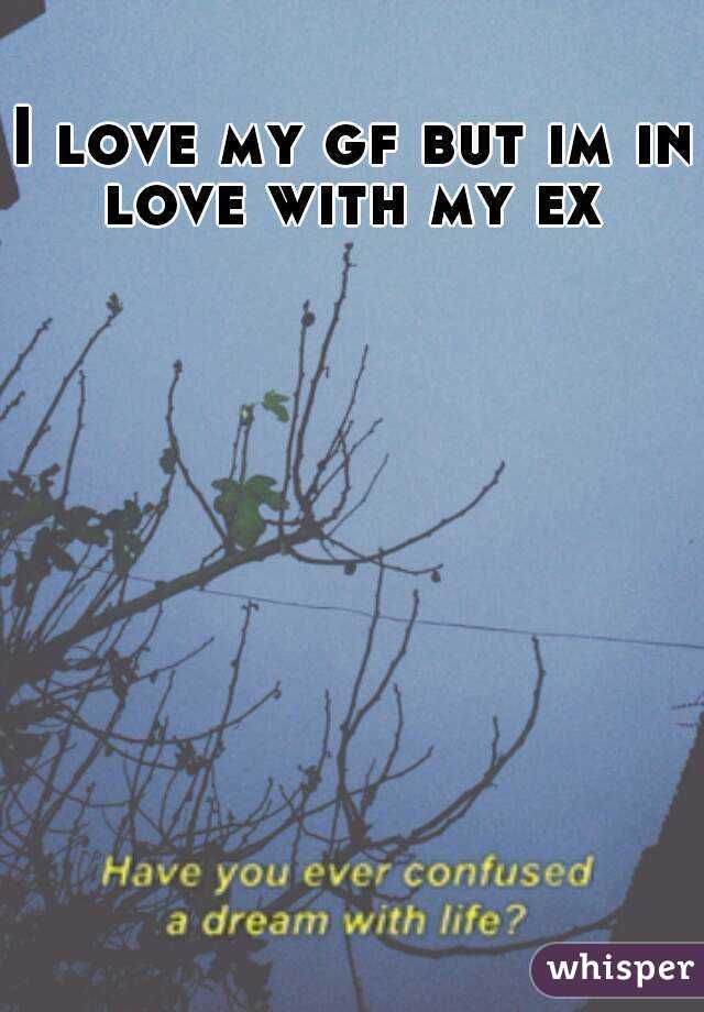 I love my gf but im in love with my ex 