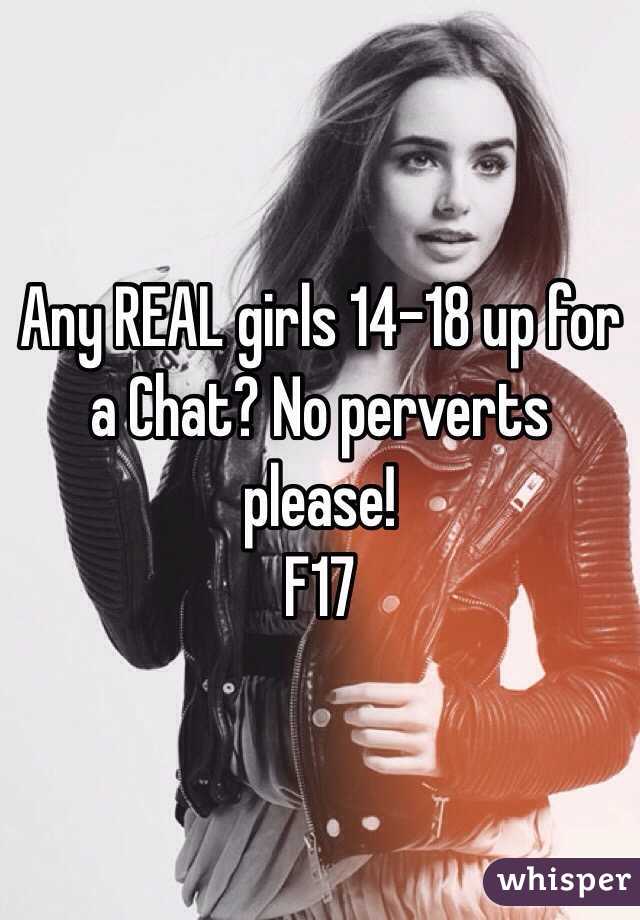 Any REAL girls 14-18 up for a Chat? No perverts please!
F17