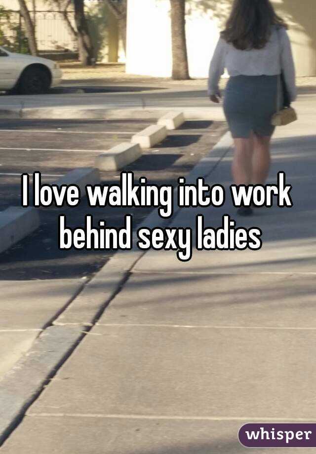I love walking into work behind sexy ladies