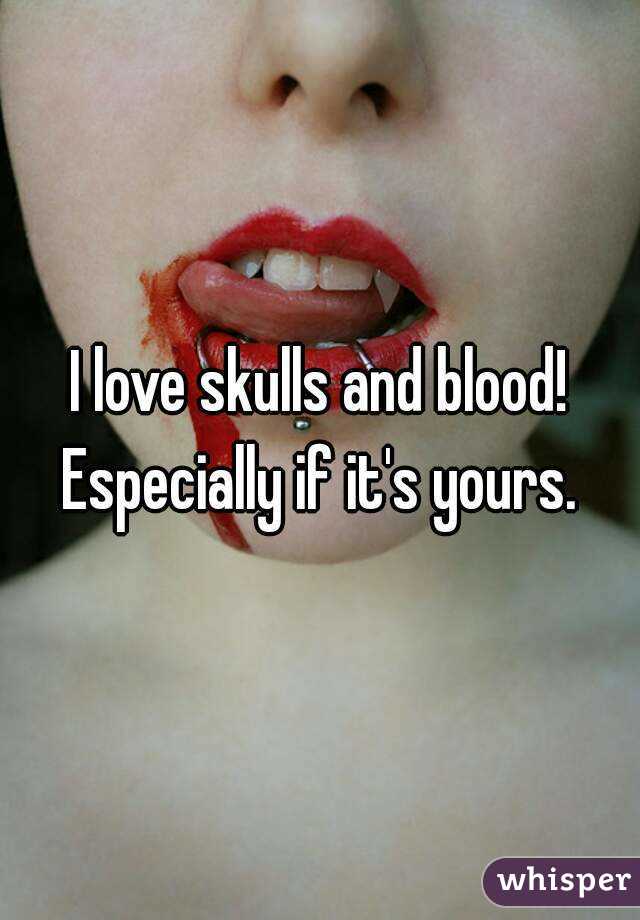 I love skulls and blood! Especially if it's yours. 