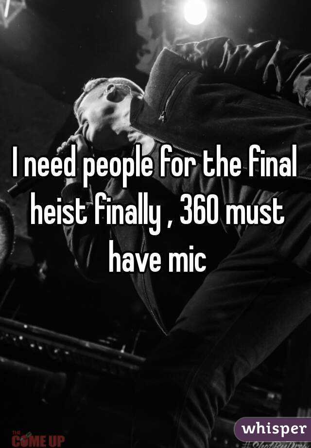 I need people for the final heist finally , 360 must have mic