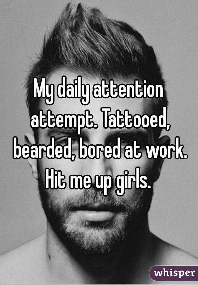 My daily attention attempt. Tattooed, bearded, bored at work. Hit me up girls. 