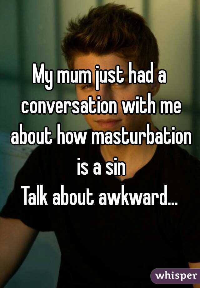 My mum just had a conversation with me about how masturbation is a sin
Talk about awkward...