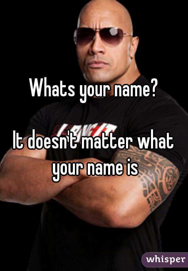 Whats your name?

It doesn't matter what your name is