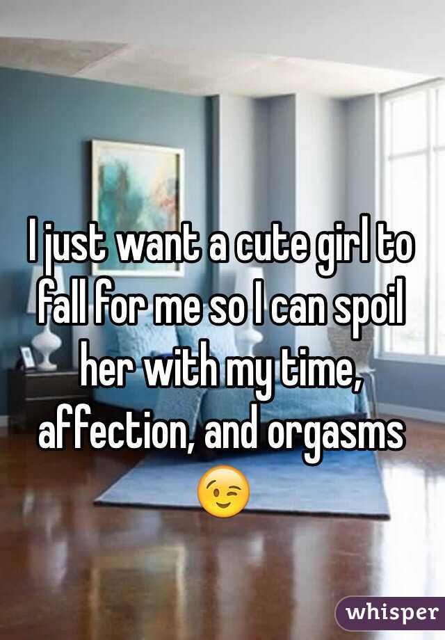 I just want a cute girl to fall for me so I can spoil her with my time, affection, and orgasms 😉 