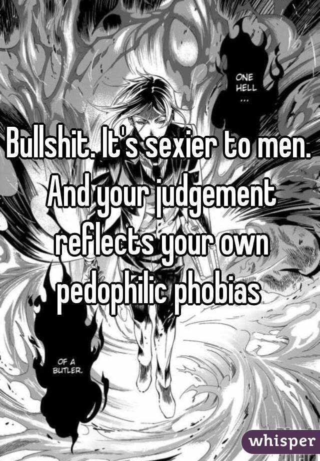 Bullshit. It's sexier to men. And your judgement reflects your own pedophilic phobias 