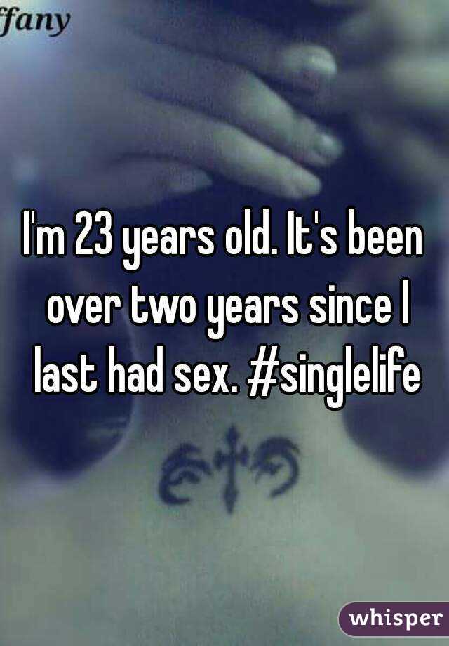 I'm 23 years old. It's been over two years since I last had sex. #singlelife