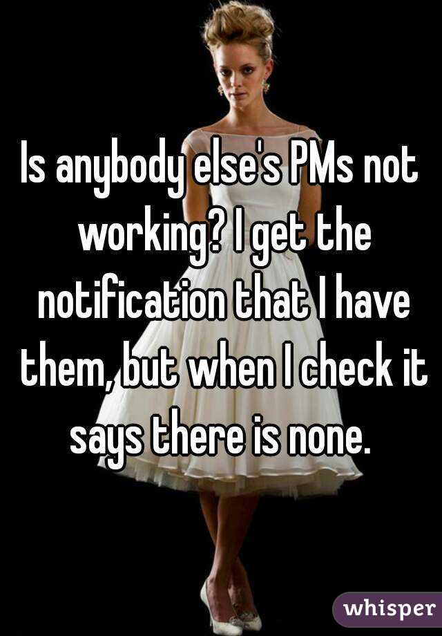 Is anybody else's PMs not working? I get the notification that I have them, but when I check it says there is none. 
