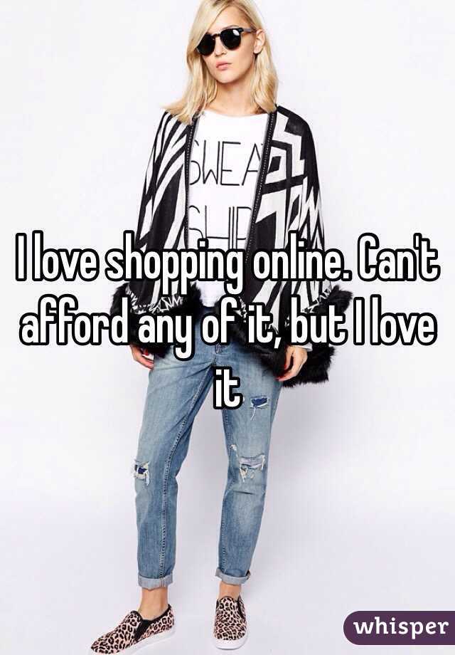 I love shopping online. Can't afford any of it, but I love it