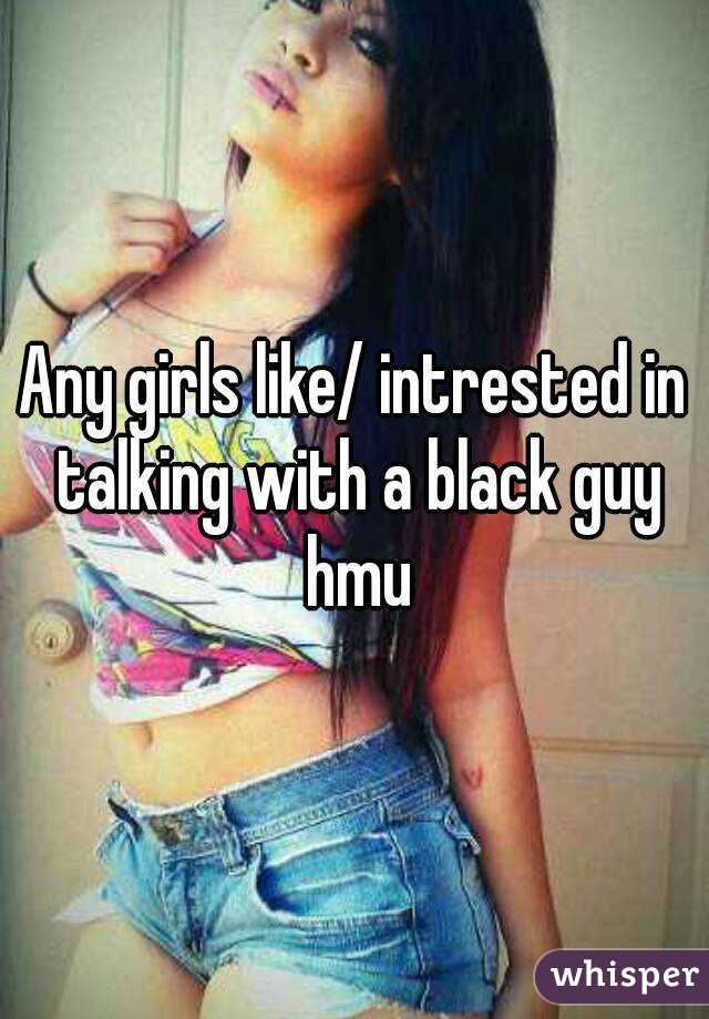 Any girls like/ intrested in talking with a black guy hmu