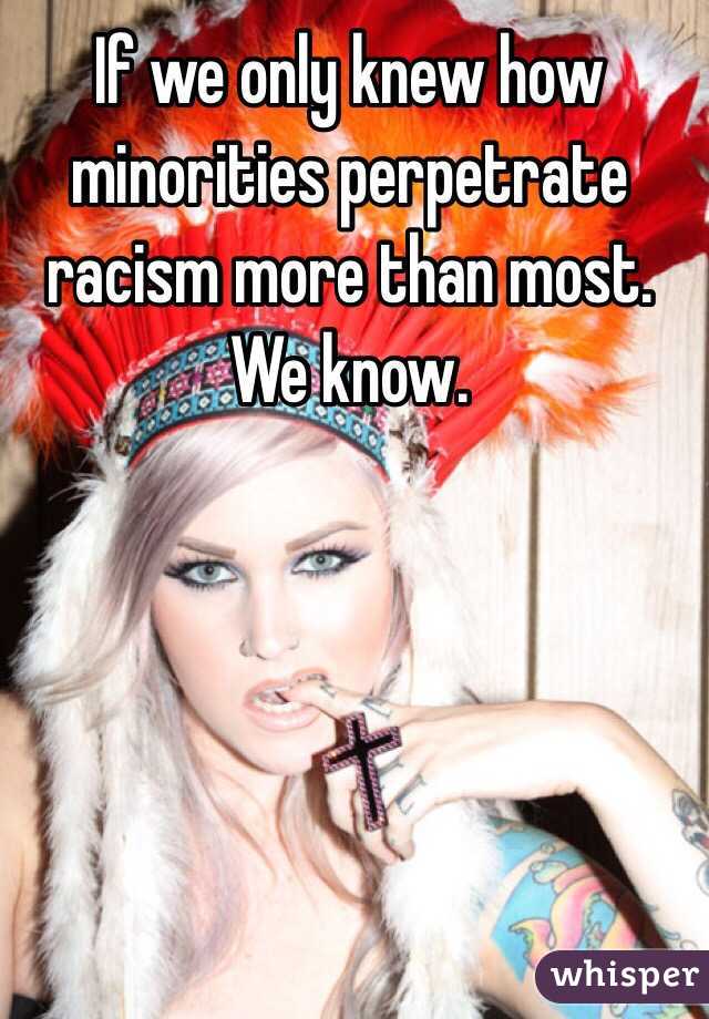 If we only knew how minorities perpetrate racism more than most.
We know.